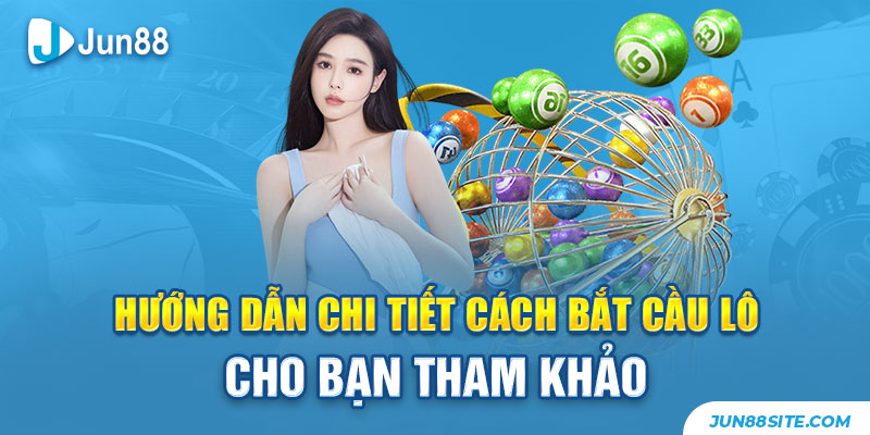 Hướng Dẫn Chi Tiết Cách Bắt Cầu Lô Cho Bạn Tham Khảo