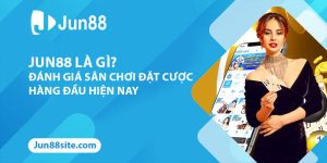 Jun88 Là Gì? Đánh Giá Về Sân Chơi Đặt Cược Hàng Đầu Hiện Nay